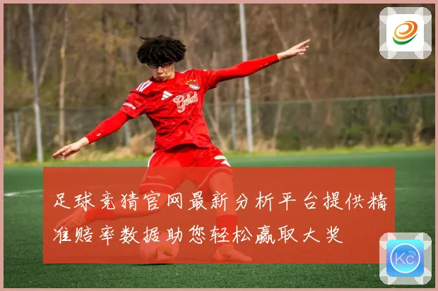 足球竞猜官网最新分析平台提供精准赔率数据助您轻松赢取大奖