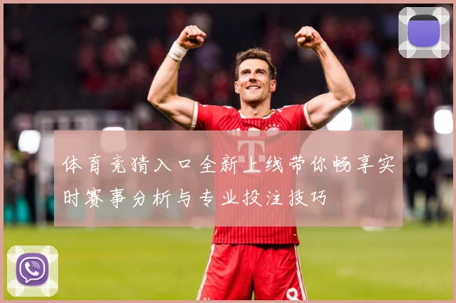 体育竞猜入口全新上线带你畅享实时赛事分析与专业投注技巧