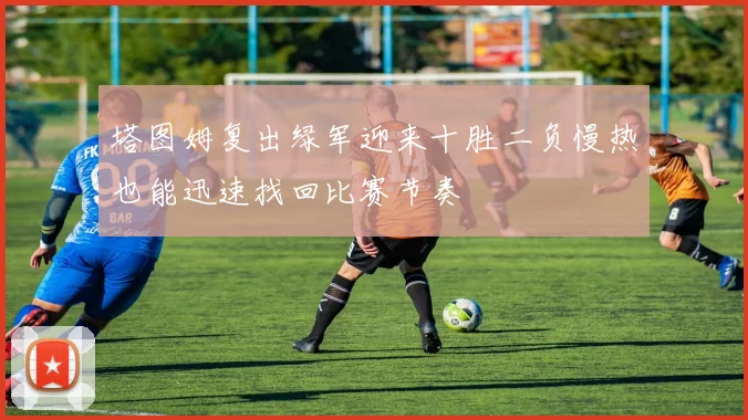 塔图姆复出绿军迎来十胜二负慢热也能迅速找回比赛节奏