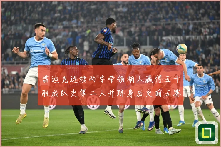 雷迪克连续两季带领湖人赢得五十胜成队史第二人并跻身历史前五赛场复盘