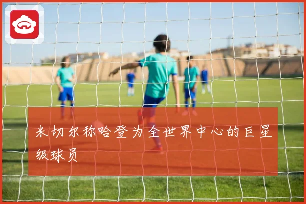 米切尔称哈登为全世界中心的巨星级球员