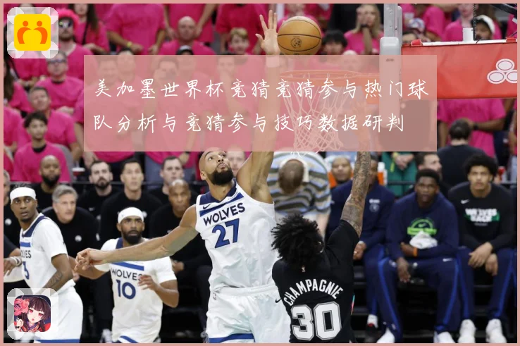 美加墨世界杯竞猜竞猜参与热门球队分析与竞猜参与技巧数据研判