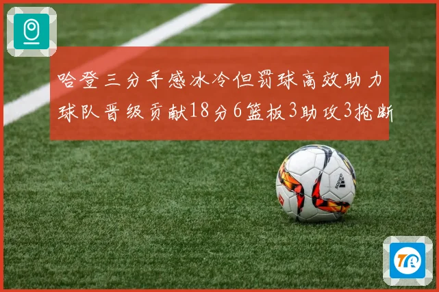 哈登三分手感冰冷但罚球高效助力球队晋级贡献18分6篮板3助攻3抢断