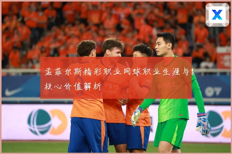 孟菲尔斯精彩职业网球职业生涯与核心价值解析