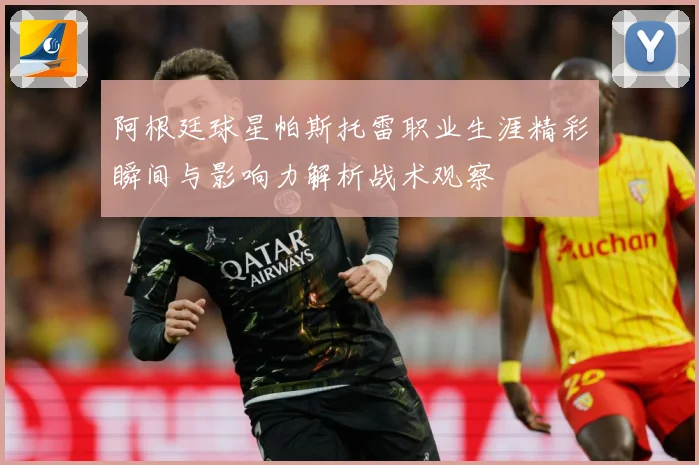 阿根廷球星帕斯托雷职业生涯精彩瞬间与影响力解析战术观察