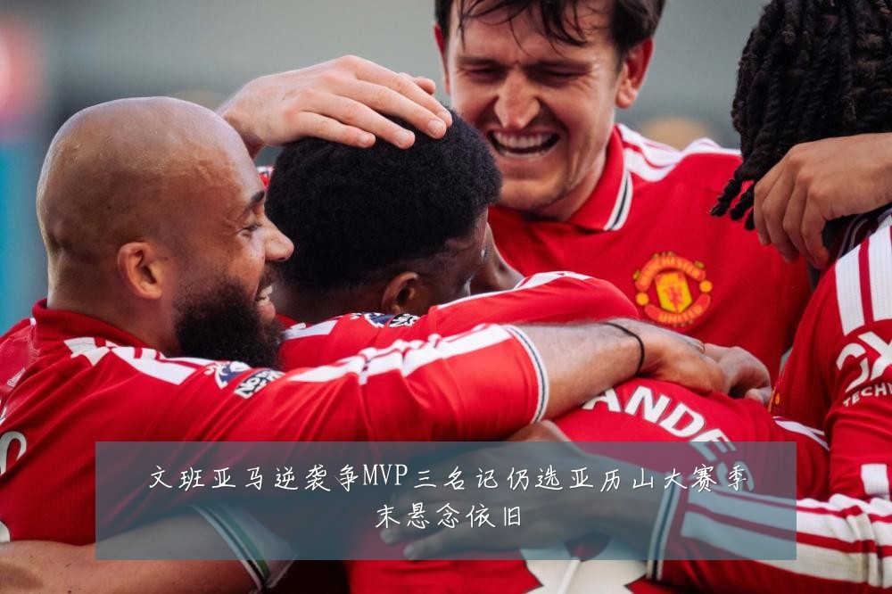 文班亚马逆袭争MVP三名记仍选亚历山大赛季末悬念依旧