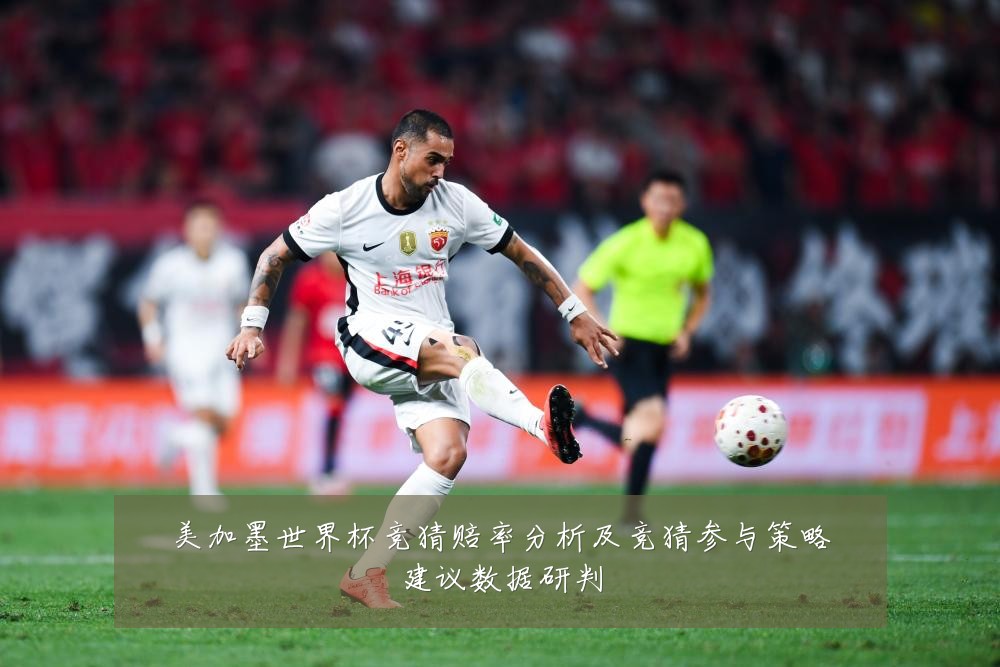 美加墨世界杯竞猜赔率分析及竞猜参与策略建议数据研判